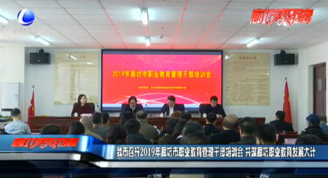 我市召開2019年廊坊市職業(yè)教育管理干部培訓會 共謀廊坊職業(yè)教育發(fā)展大計