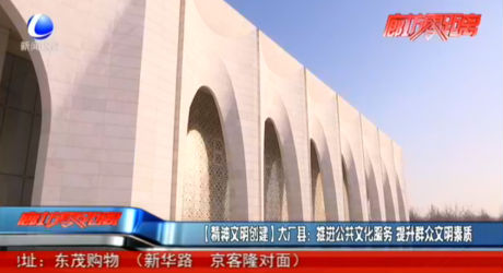 【精神文明創(chuàng)建】大廠縣：推進公共文化服務(wù) 提升群眾文明素質(zhì)