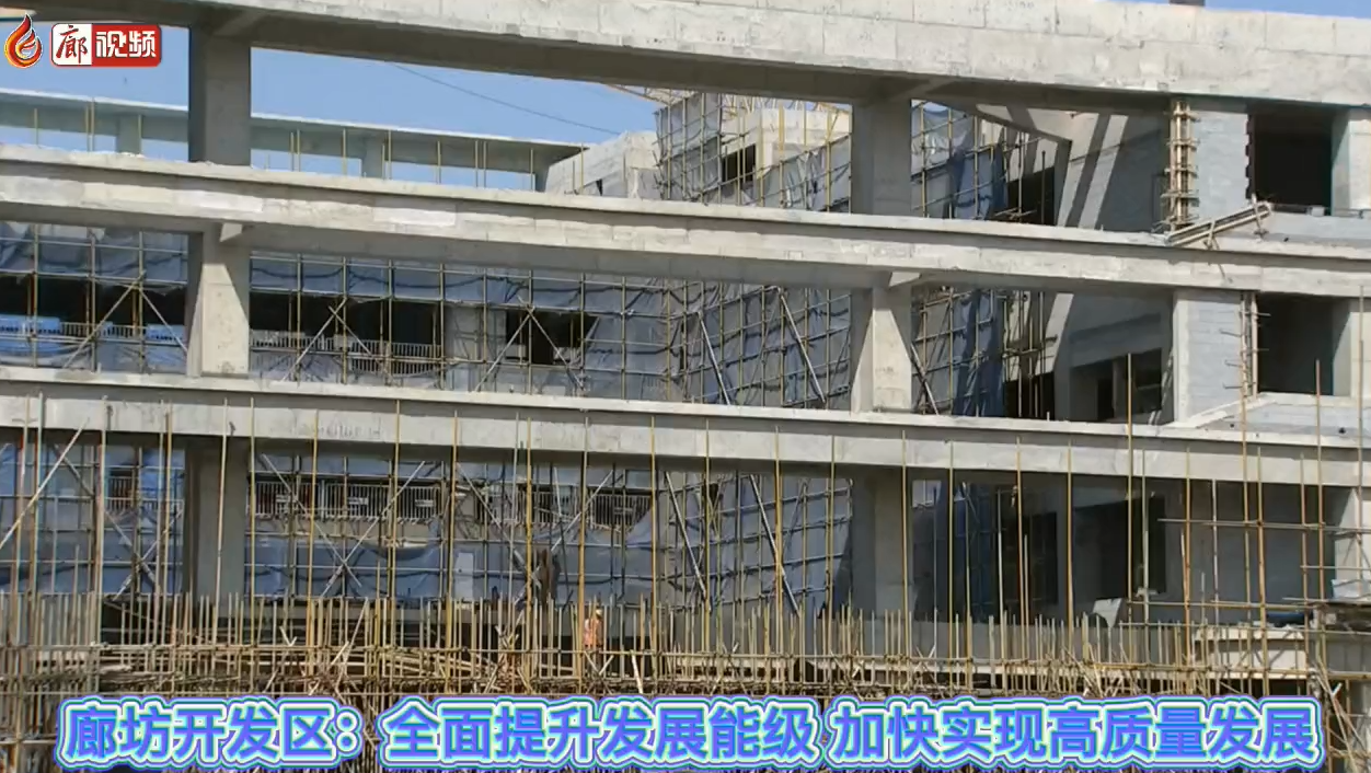 廊視頻 | 廊坊開發(fā)區(qū)：全面提升發(fā)展能級加快實現(xiàn)高質量發(fā)展